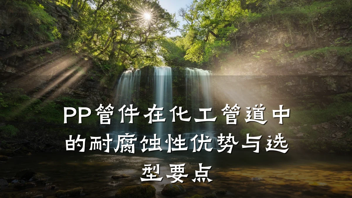 PP管件在化工管道中的耐腐蚀性优势与选型要点
