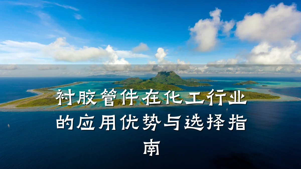 衬胶管件在化工行业的应用优势与选择指南