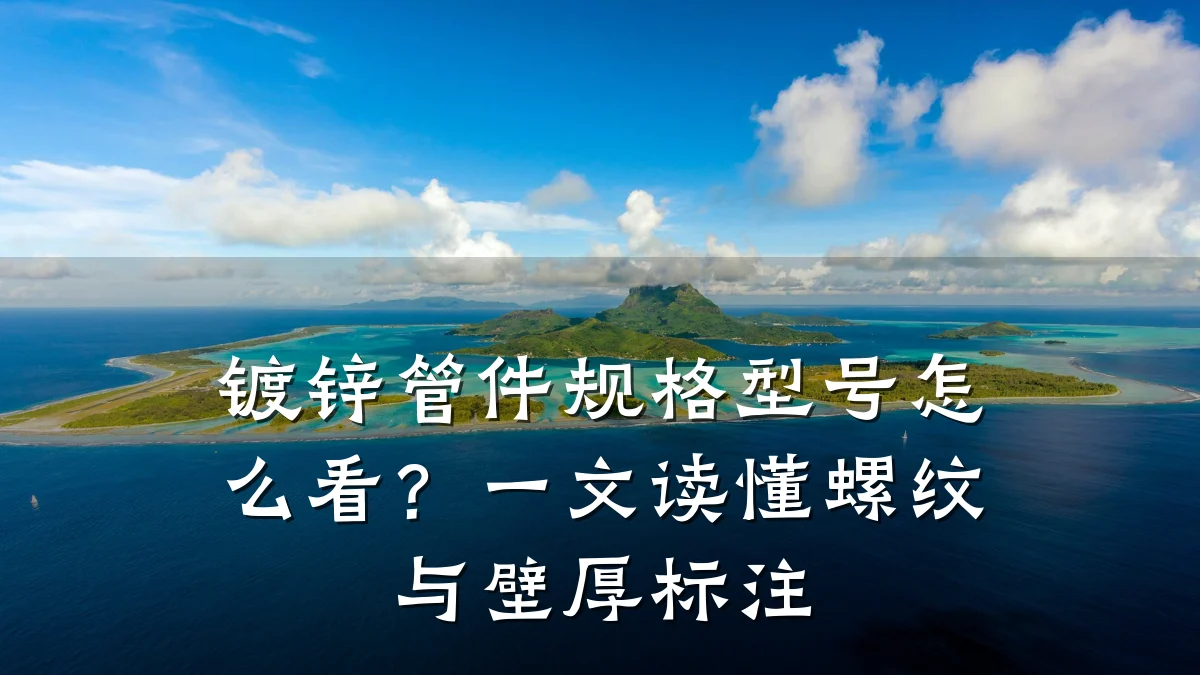 镀锌管件规格型号怎么看?一文读懂螺纹与壁厚标注