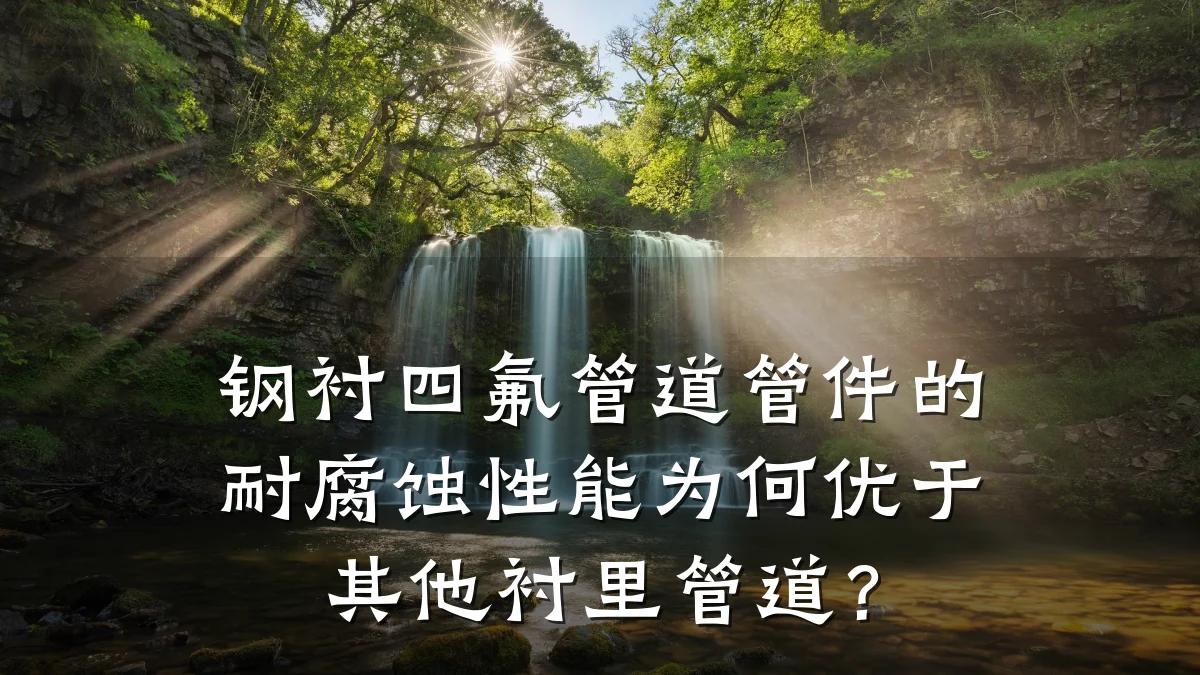 钢衬四氟管道管件的耐腐蚀性能为何优于其他衬里管道?