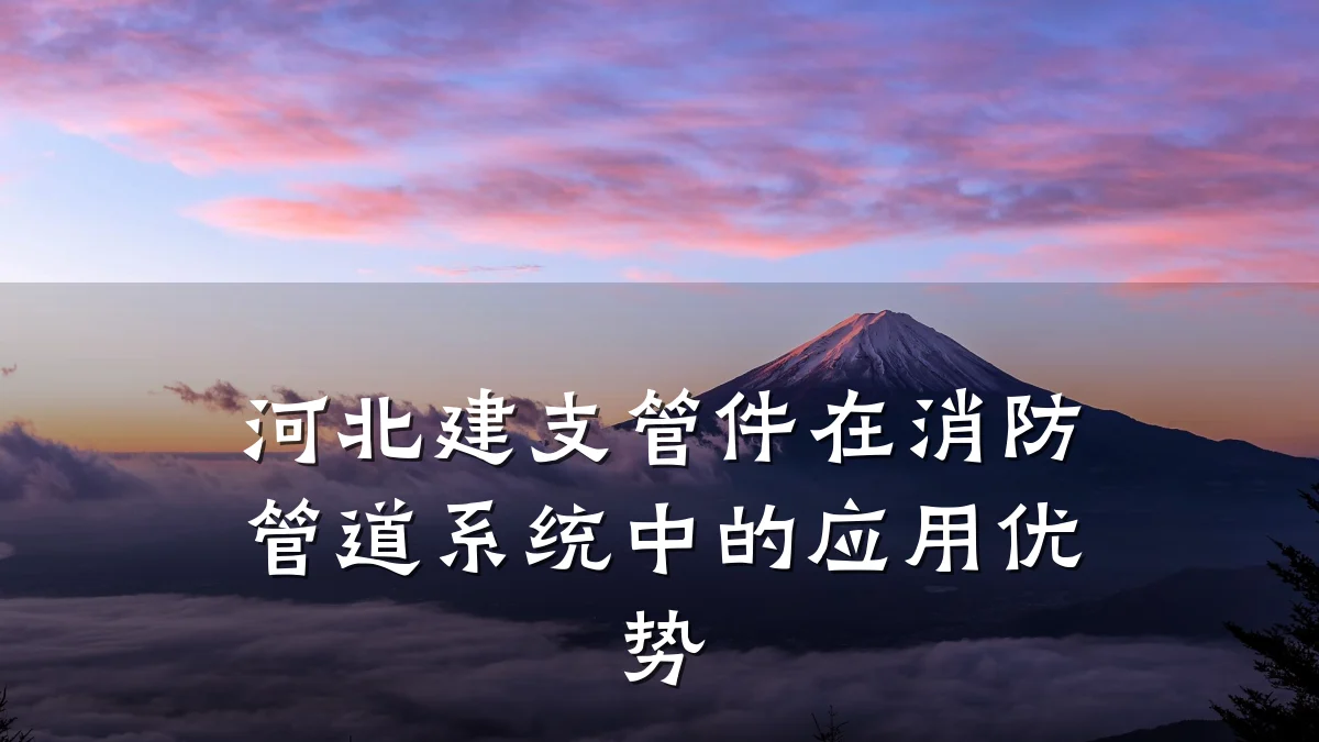 河北建支管件在消防管道系统中的应用优势