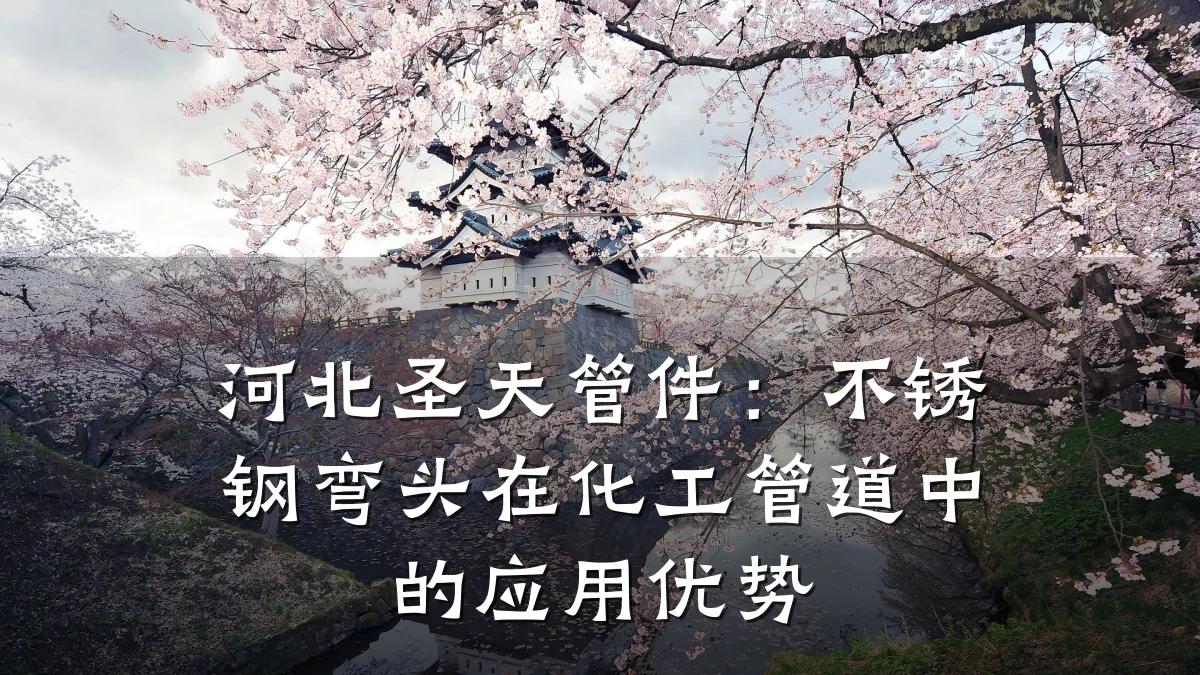 河北圣天管件:不锈钢弯头在化工管道中的应用优势