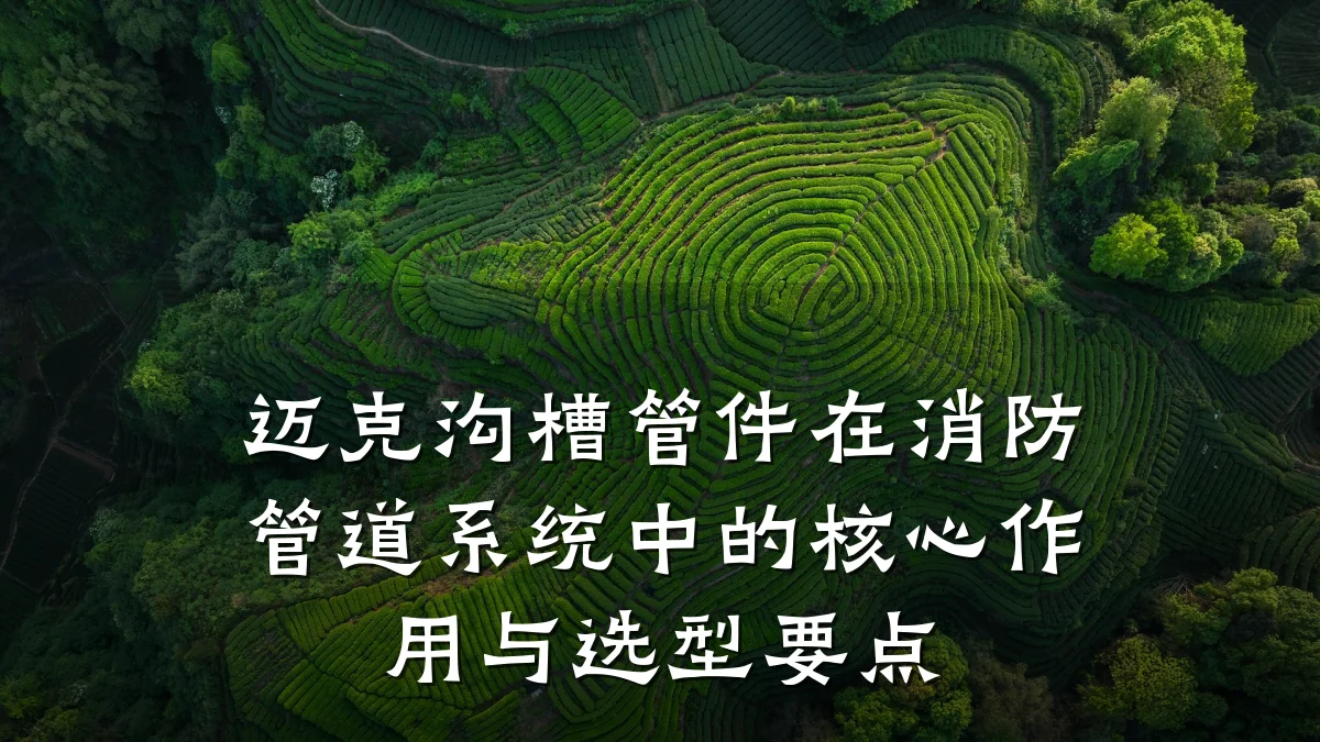 迈克沟槽管件在消防管道系统中的核心作用与选型要点