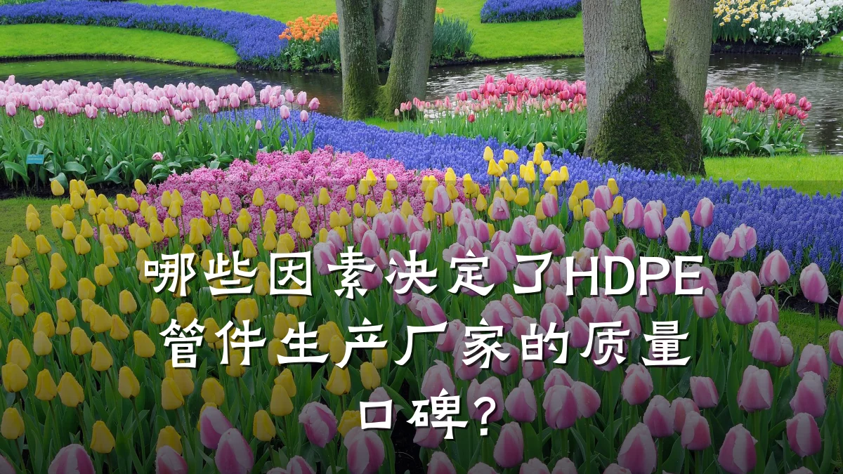 哪些因素决定了HDPE管件生产厂家的质量口碑?