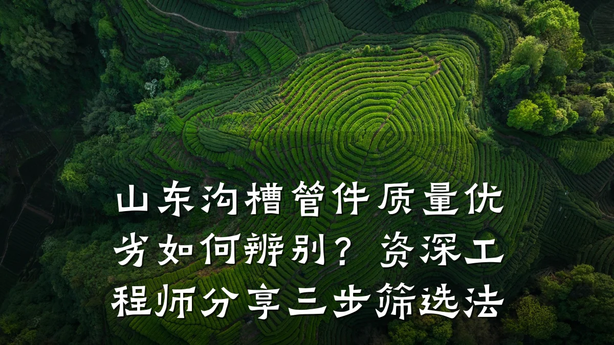 山东沟槽管件质量优劣如何辨别?资深工程师分享三步筛选法
