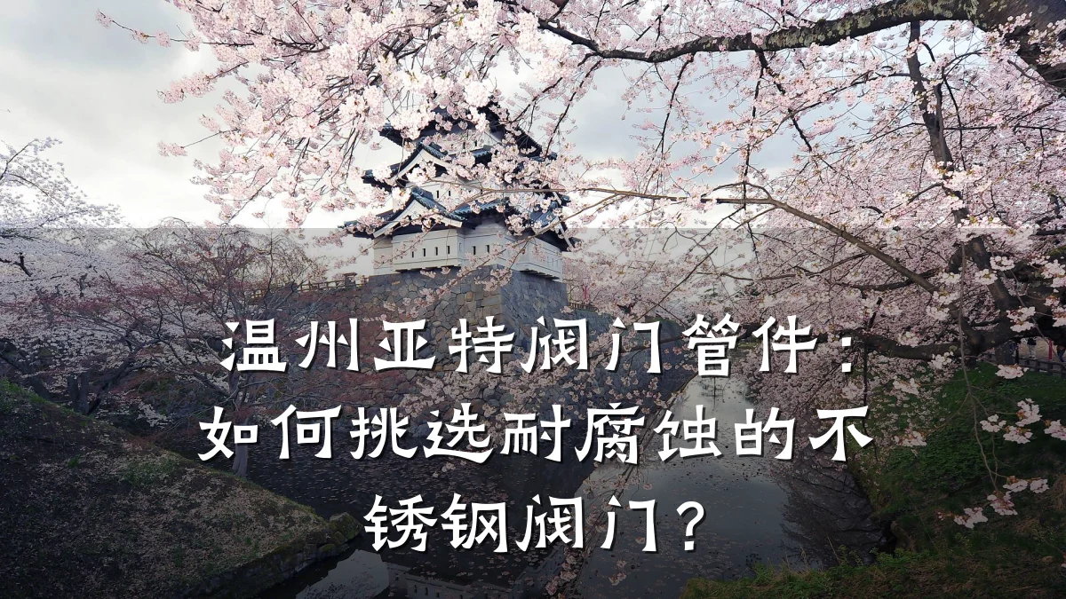 温州亚特阀门管件:如何挑选耐腐蚀的不锈钢阀门?